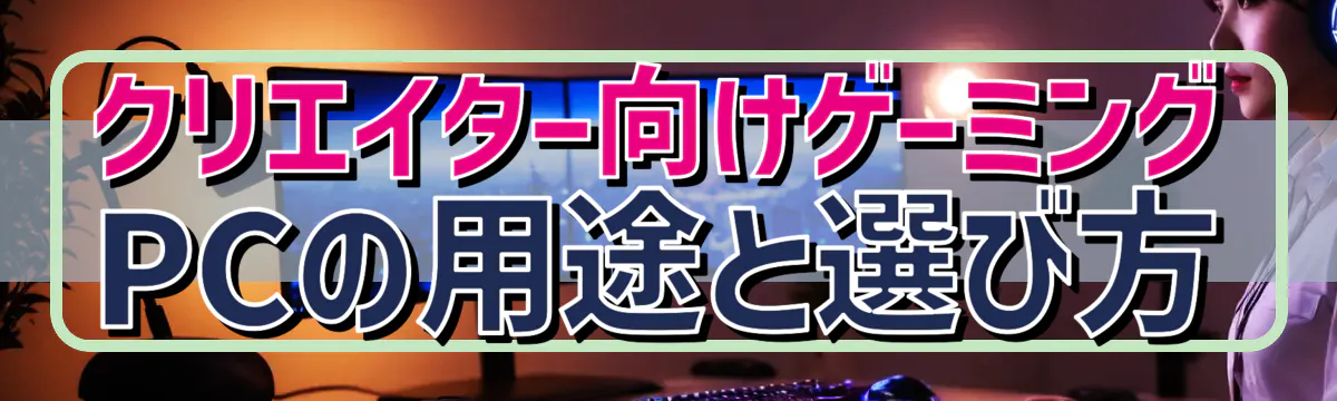 クリエイター向けゲーミングPCの用途と選び方
