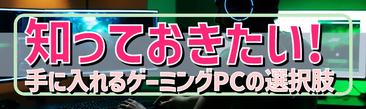 知っておきたい! 手に入れるゲーミングPCの選択肢