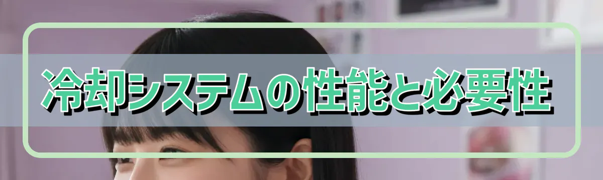 冷却システムの性能と必要性