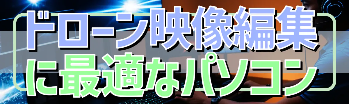 ドローン映像編集に最適なパソコン
