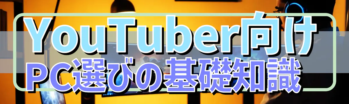 YouTuber向けPC選びの基礎知識 
