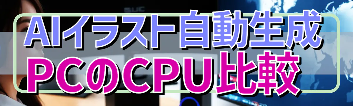 AIイラスト自動生成PCのCPU比較 
