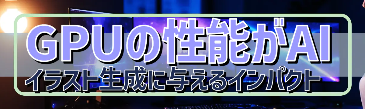 GPUの性能がAIイラスト生成に与えるインパクト 
