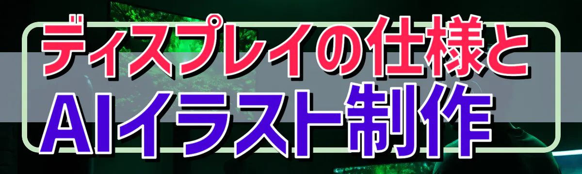 ディスプレイの仕様とAIイラスト制作 
