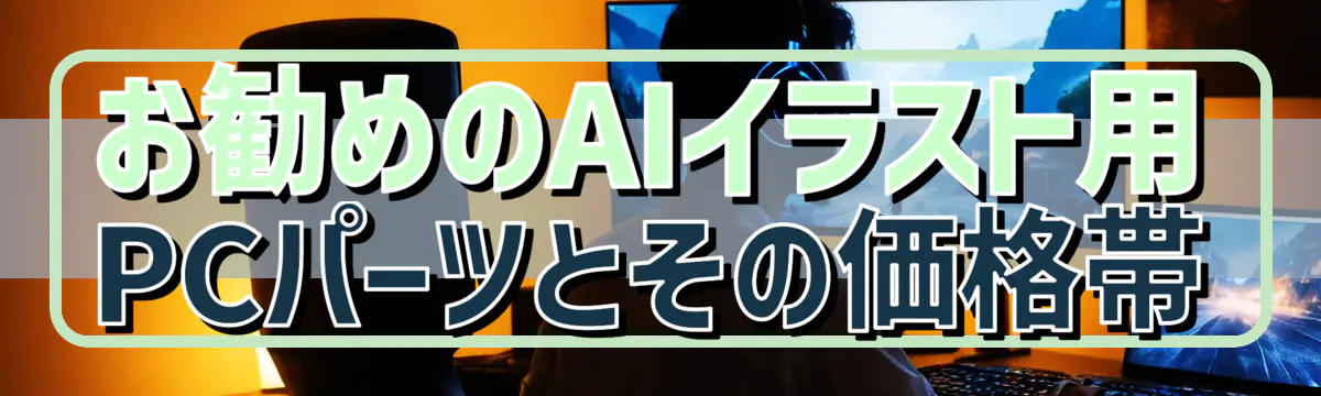 お勧めのAIイラスト用PCパーツとその価格帯
