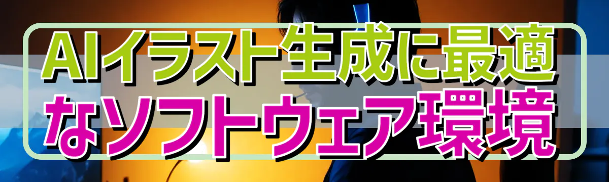 AIイラスト生成に最適なソフトウェア環境
