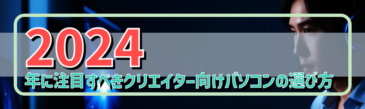 2024年に注目すべきクリエイター向けパソコンの選び方
