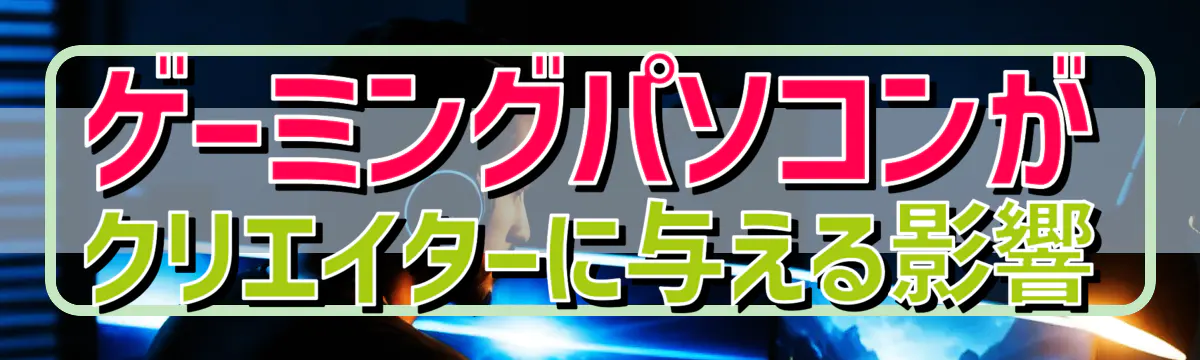 ゲーミングパソコンがクリエイターに与える影響
