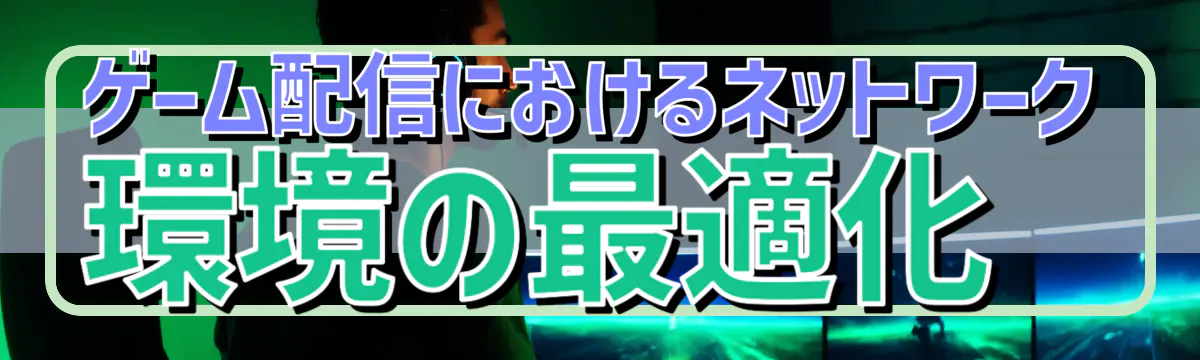 ゲーム配信におけるネットワーク環境の最適化