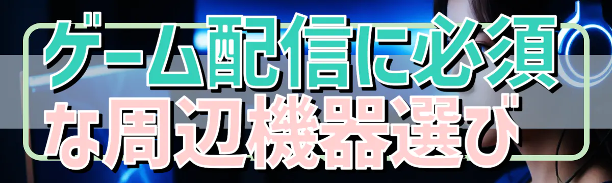ゲーム配信に必須な周辺機器選び