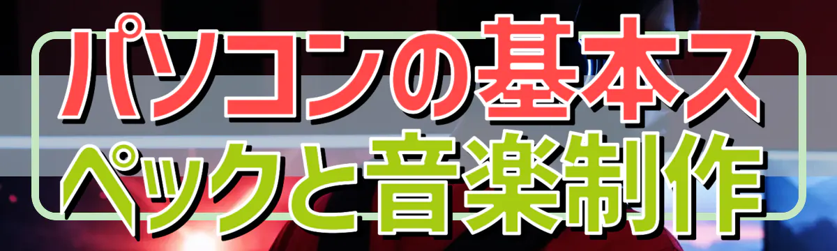 パソコンの基本スペックと音楽制作
