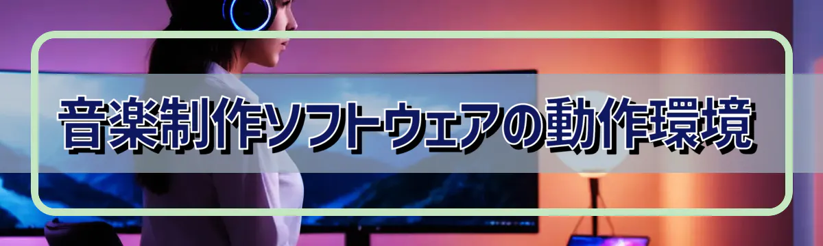 音楽制作ソフトウェアの動作環境
