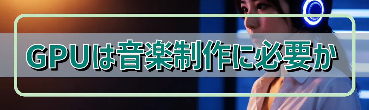 GPUは音楽制作に必要か
