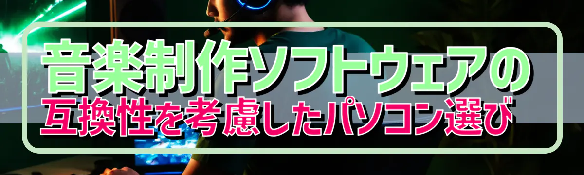 音楽制作ソフトウェアの互換性を考慮したパソコン選び 
