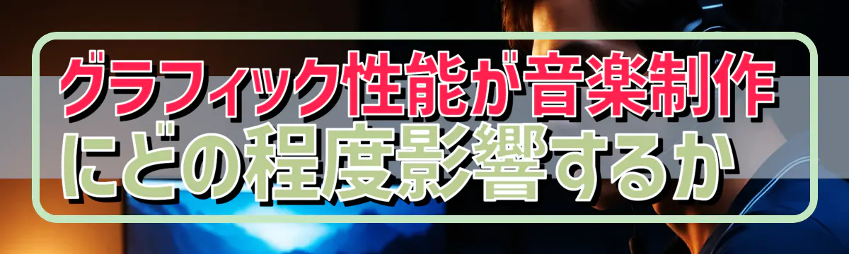 グラフィック性能が音楽制作にどの程度影響するか 
