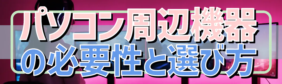 パソコン周辺機器の必要性と選び方
