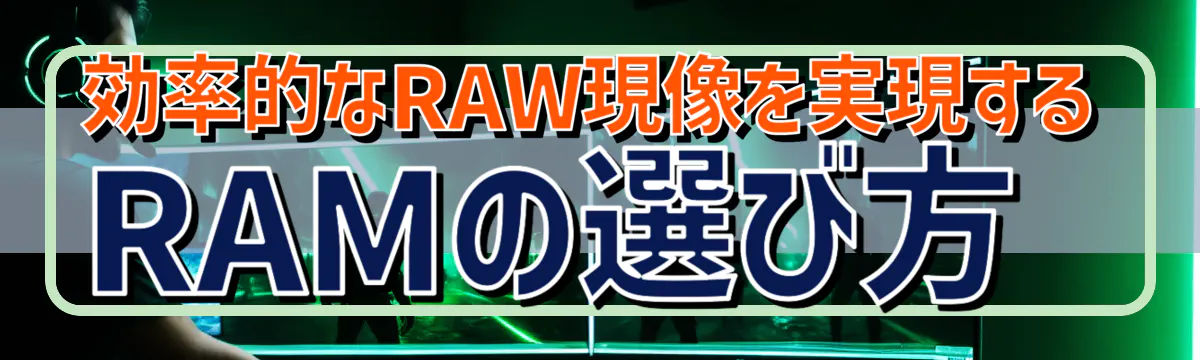 効率的なRAW現像を実現するRAMの選び方
