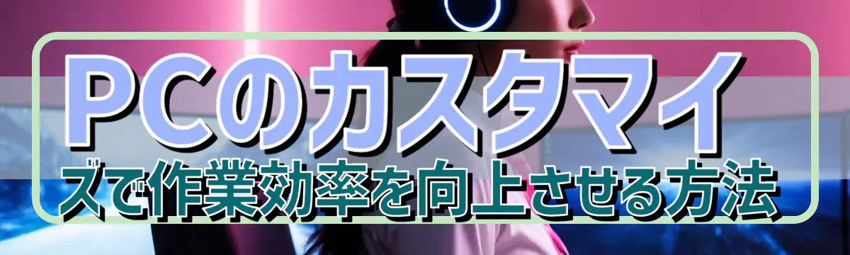 PCのカスタマイズで作業効率を向上させる方法
