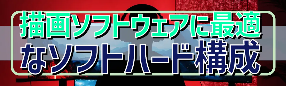 描画ソフトウェアに最適なソフトハード構成