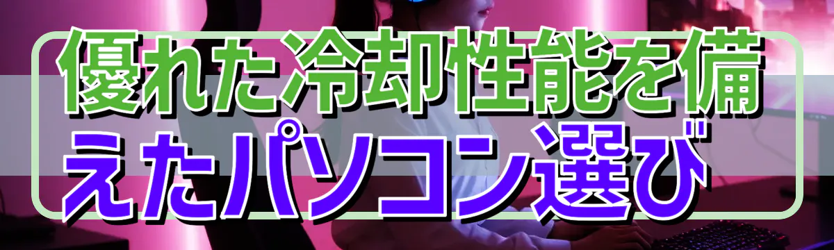 優れた冷却性能を備えたパソコン選び