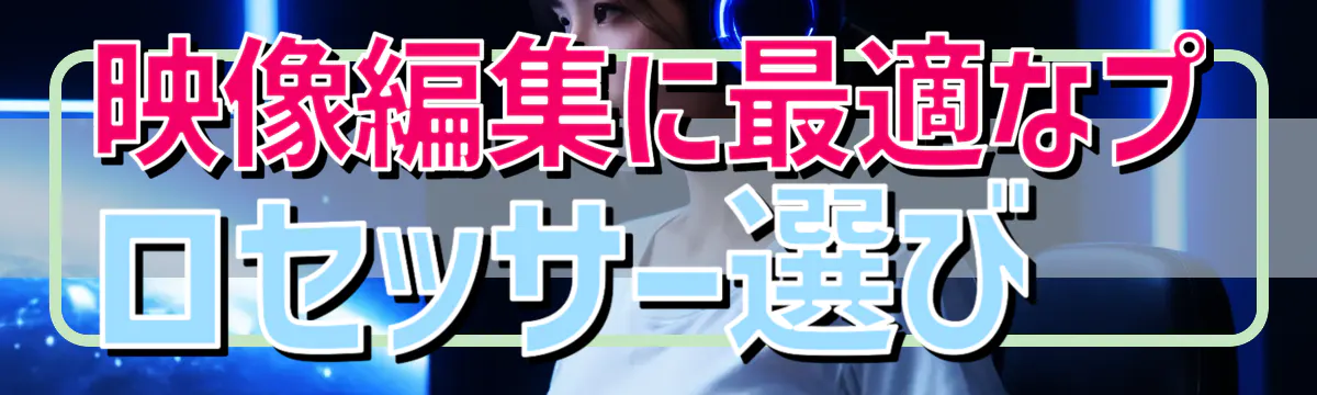 映像編集に最適なプロセッサー選び