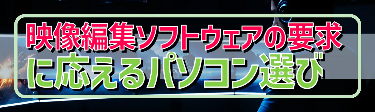 映像編集ソフトウェアの要求に応えるパソコン選び