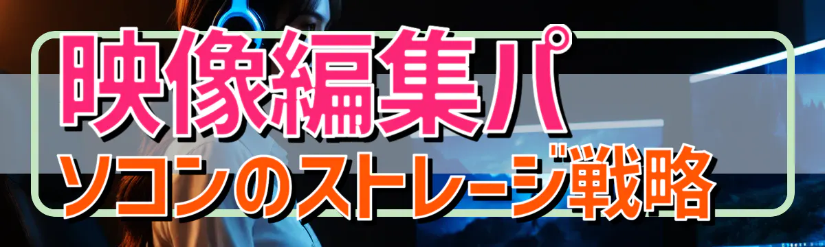 映像編集パソコンのストレージ戦略