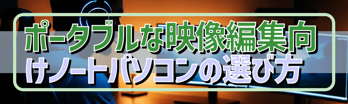 ポータブルな映像編集向けノートパソコンの選び方