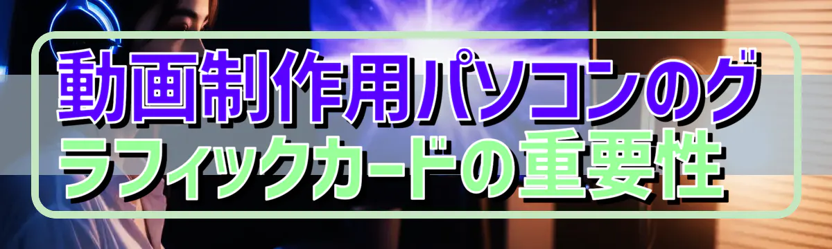 動画制作用パソコンのグラフィックカードの重要性