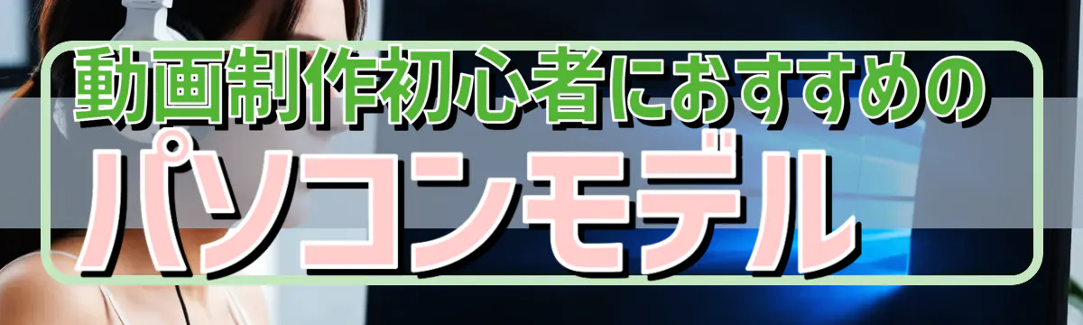 動画制作初心者におすすめのパソコンモデル
