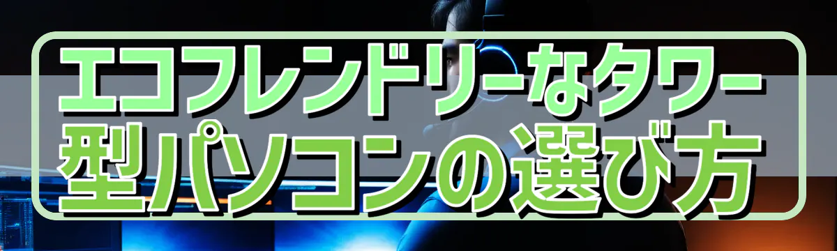 エコフレンドリーなタワー型パソコンの選び方
