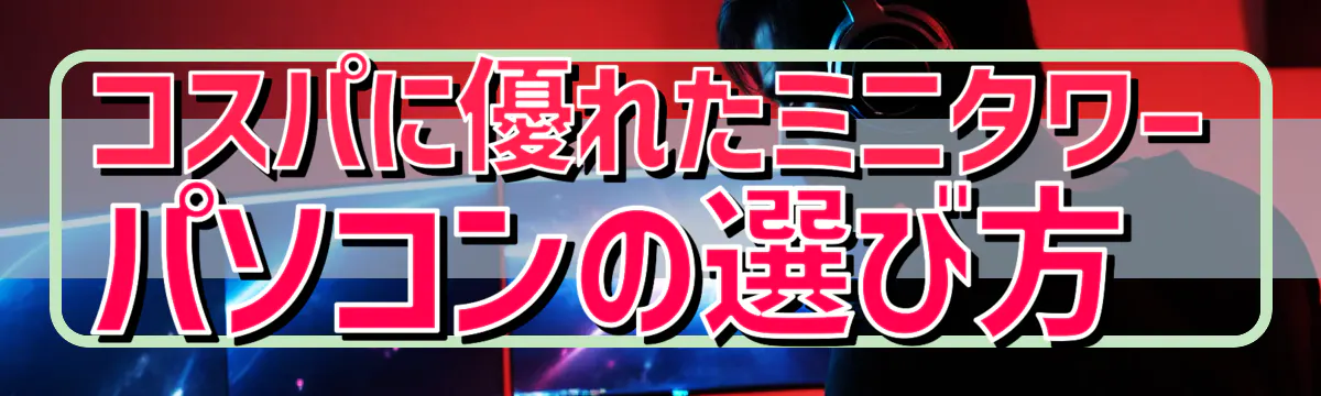 コスパに優れたミニタワーパソコンの選び方 
