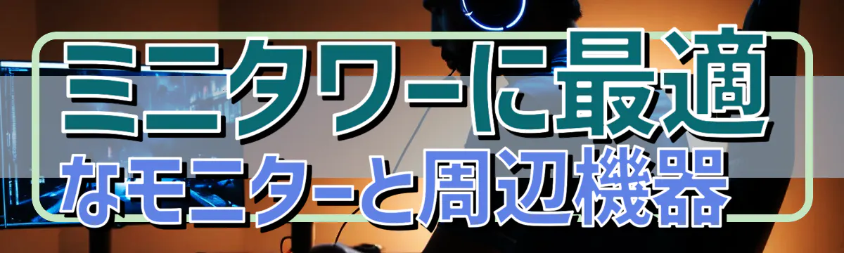 ミニタワーに最適なモニターと周辺機器 
