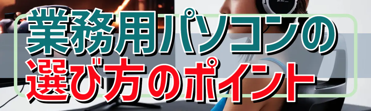 業務用パソコンの選び方のポイント 
