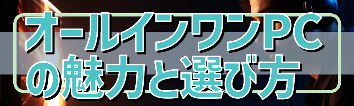 オールインワンPCの魅力と選び方 
