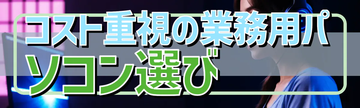 コスト重視の業務用パソコン選び 
