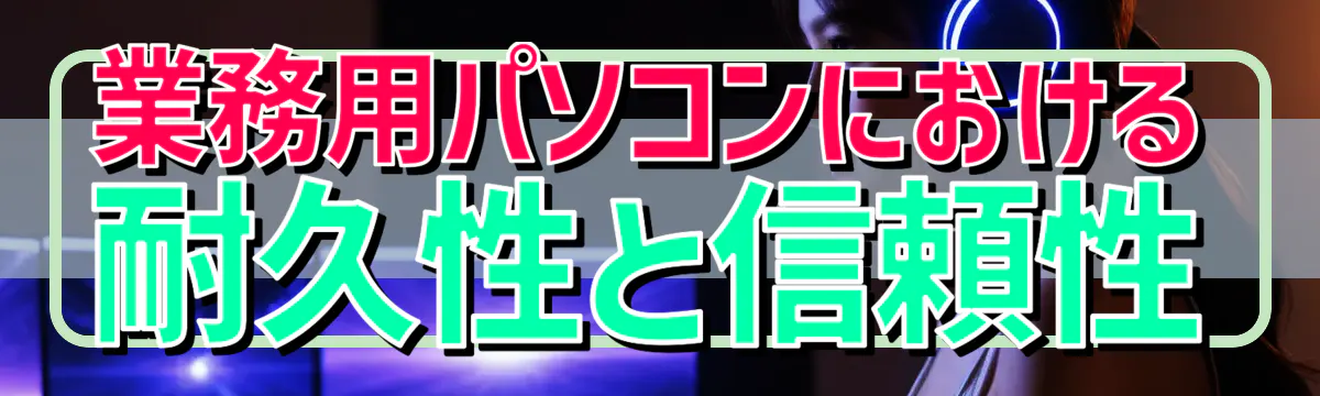 業務用パソコンにおける耐久性と信頼性