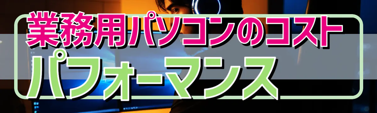 業務用パソコンのコストパフォーマンス