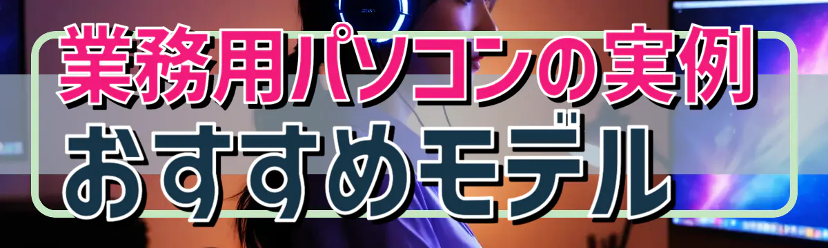 業務用パソコンの実例 おすすめモデル