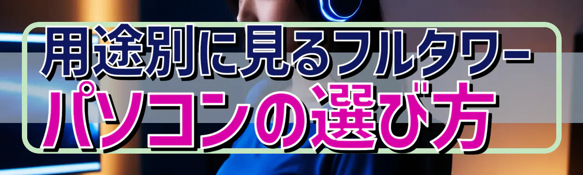 用途別に見るフルタワーパソコンの選び方 
