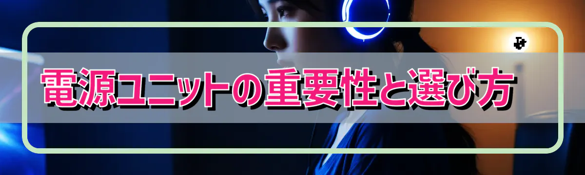 電源ユニットの重要性と選び方 
