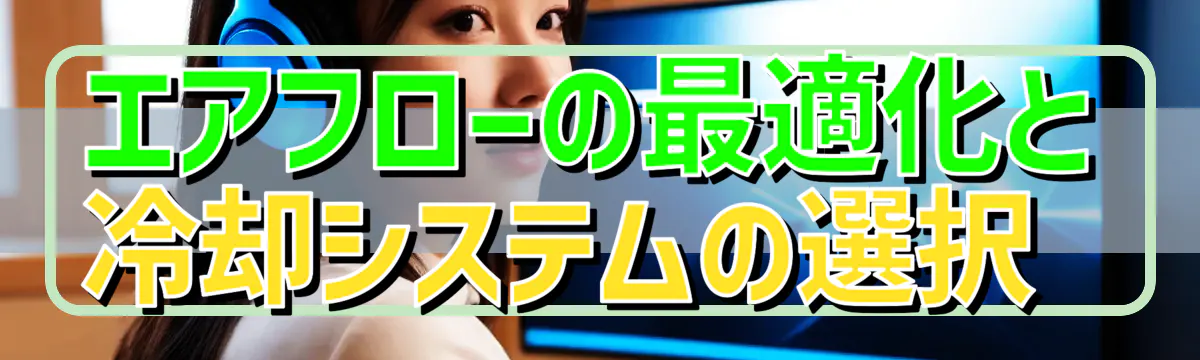 エアフローの最適化と冷却システムの選択 
