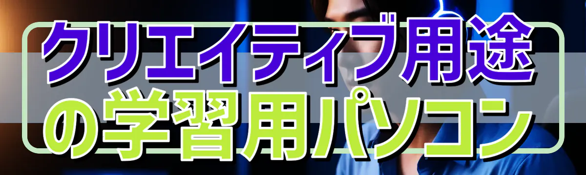 クリエイティブ用途の学習用パソコン
