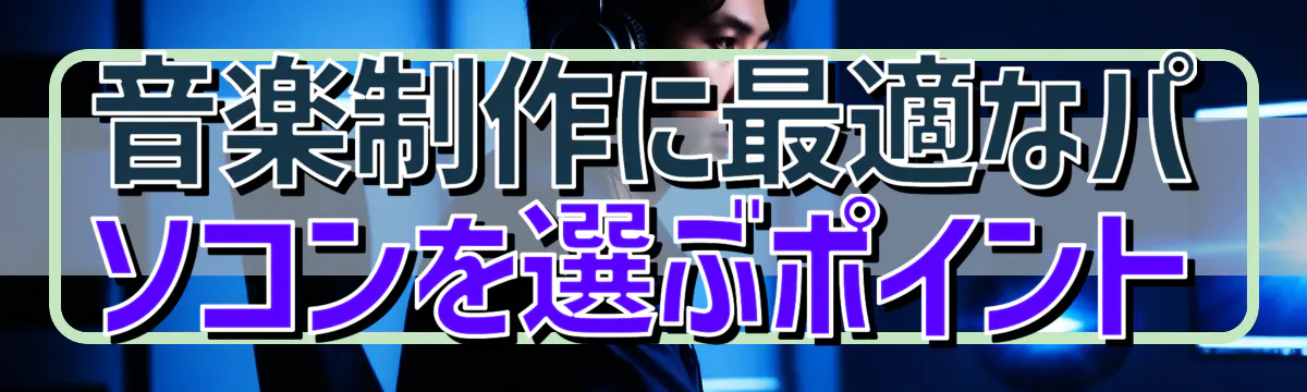 音楽制作に最適なパソコンを選ぶポイント