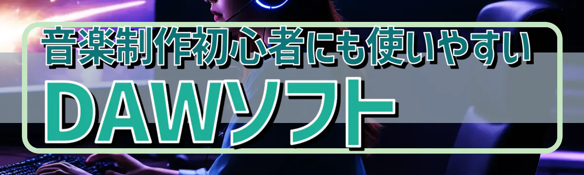 音楽制作初心者にも使いやすいDAWソフト