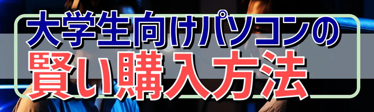 大学生向けパソコンの賢い購入方法