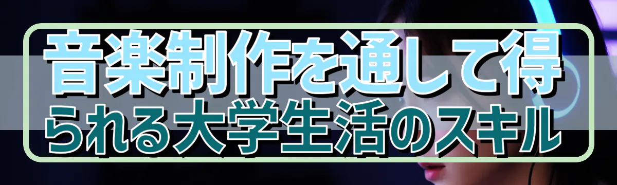 音楽制作を通して得られる大学生活のスキル