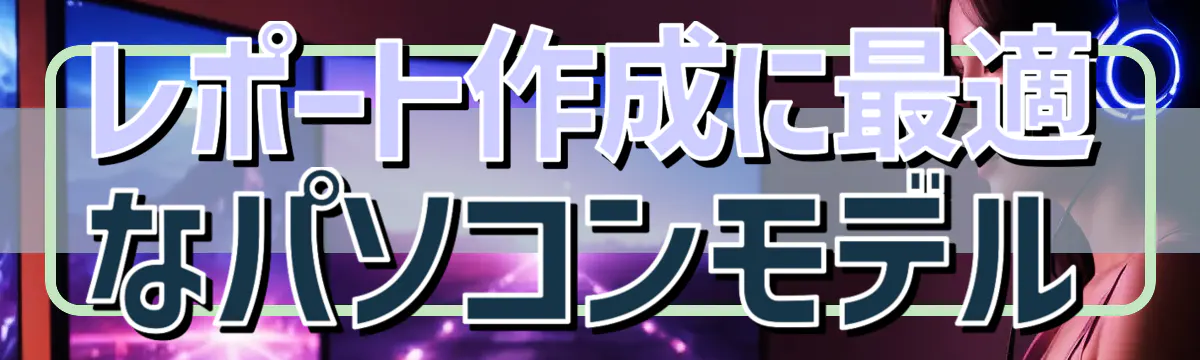 レポート作成に最適なパソコンモデル