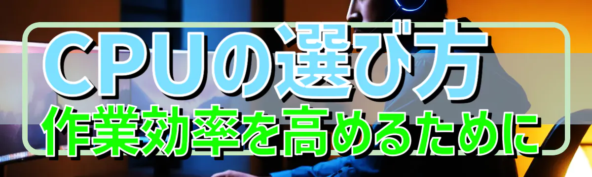 CPUの選び方 作業効率を高めるために