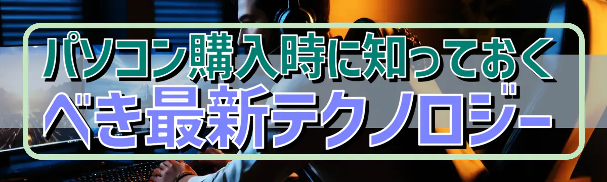パソコン購入時に知っておくべき最新テクノロジー